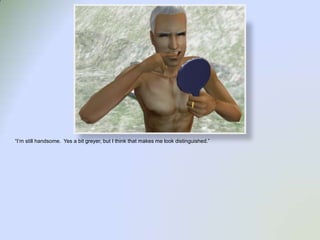 “I’m still handsome.  Yes a bit greyer, but I think that makes me look distinguished.”