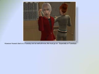 However Howard died on a Tuesday and as well all know, life must go on.  Especially on Tuesdays.  