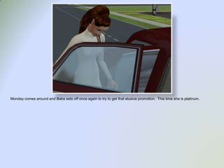 Monday comes around and Babs sets off once again to try to get that elusive promotion.  This time she is platinum.