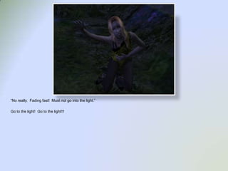 “No really.  Fading fast!  Must not go into the light.”Go to the light!  Go to the light!!!