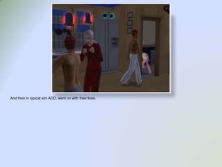 And then in typical sim ADD, went on with their lives.  