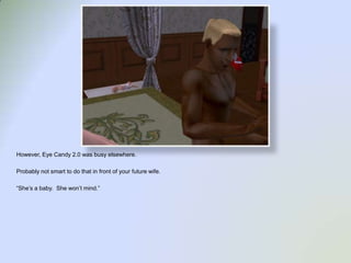 However, Eye Candy 2.0 was busy elsewhere.  Probably not smart to do that in front of your future wife.“She’s a baby.  She won’t mind.”