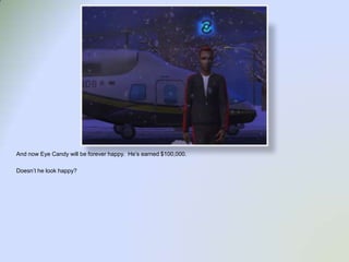 And now Eye Candy will be forever happy.  He’s earned $100,000.  Doesn’t he look happy?