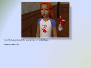 And while I was distracted, Kori aged up into a very pretty little girl.  She’s her daddy’s girl.  