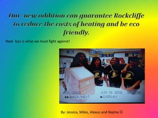 Heat loss is what we must fight against!




                                  By: Jessica, Miles, Alexus and Najma 
 
