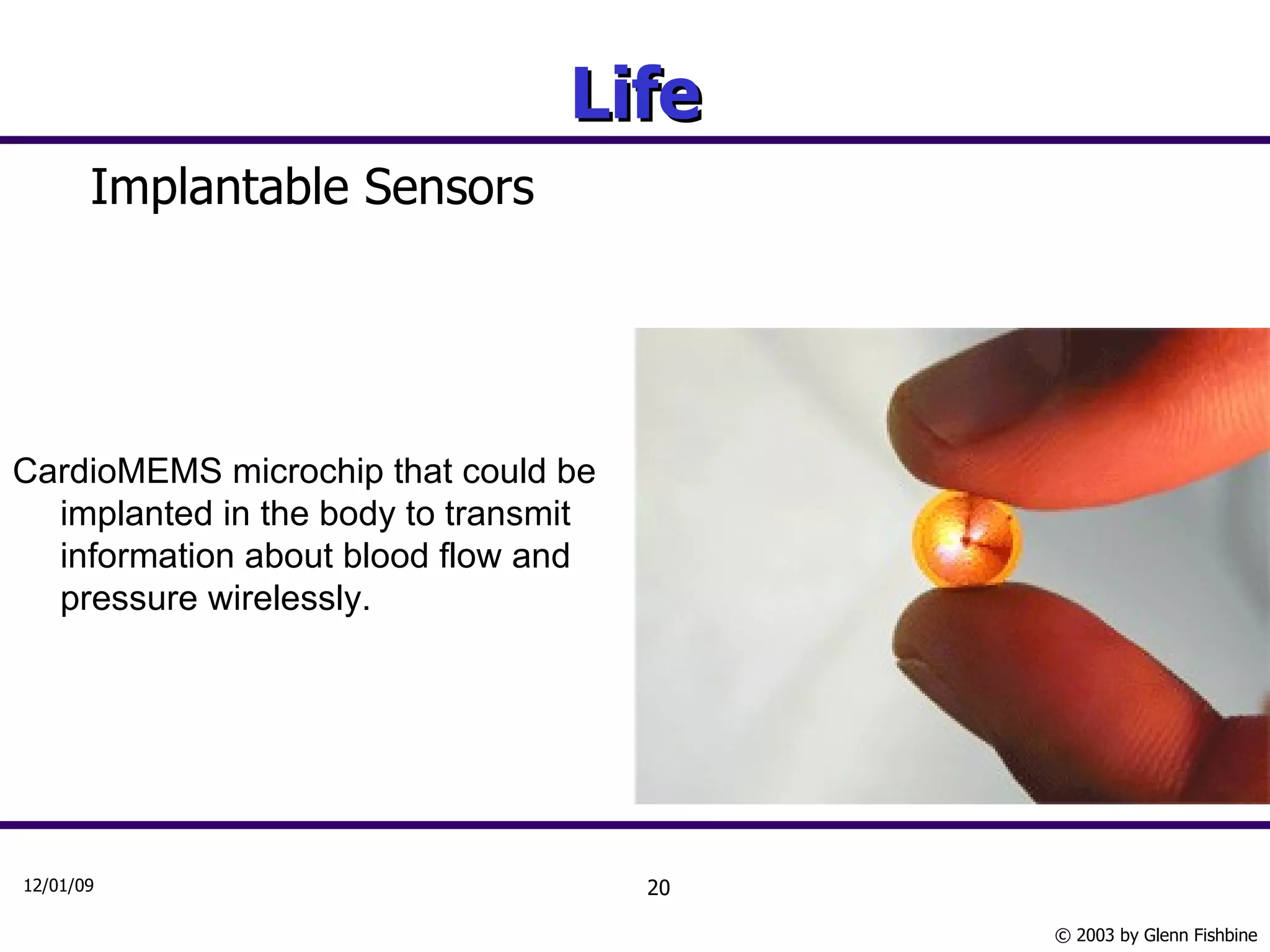 Life Implantable Sensors CardioMEMS microchip that could be implanted in the body to transmit information about blood flow and pressure wirelessly.  