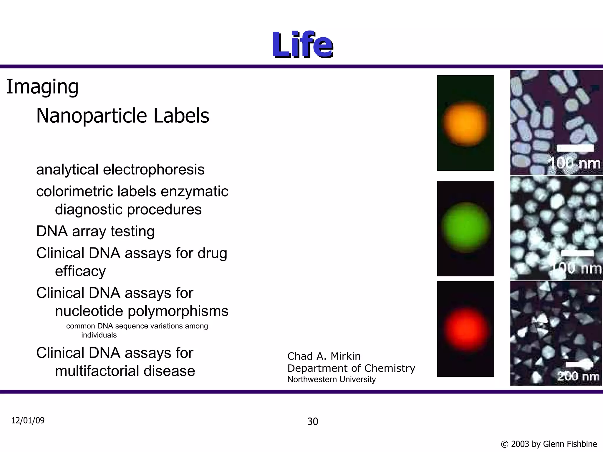Life Imaging Nanoparticle Labels analytical electrophoresis  colorimetric labels enzymatic diagnostic procedures DNA array testing  Clinical DNA assays for drug efficacy Clinical DNA assays for nucleotide polymorphisms common DNA sequence variations among individuals Clinical DNA assays for multifactorial disease  Chad A. Mirkin Department of Chemistry Northwestern University                           