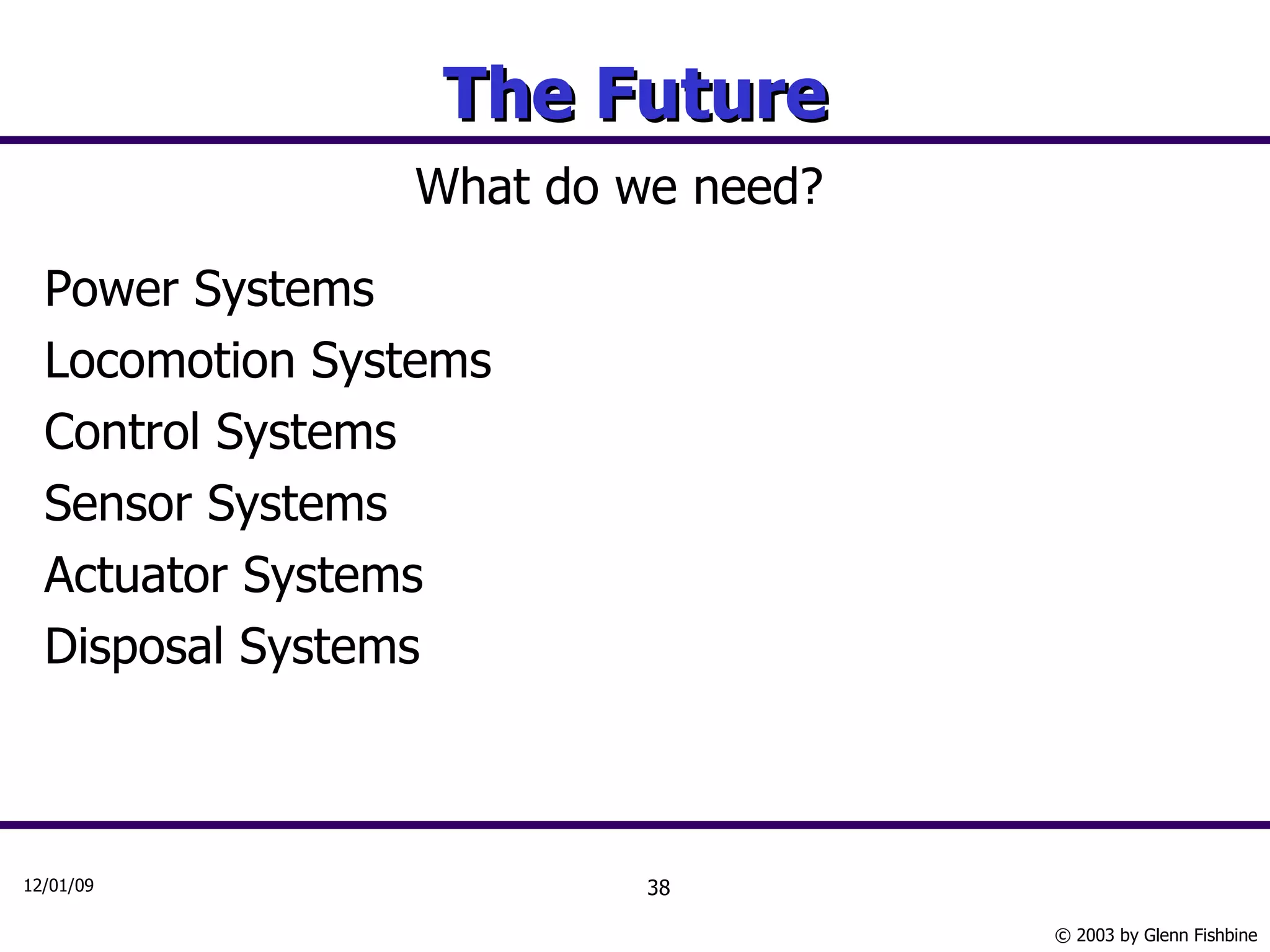 The Future What do we need? Power Systems Locomotion Systems Control Systems Sensor Systems Actuator Systems Disposal Systems 