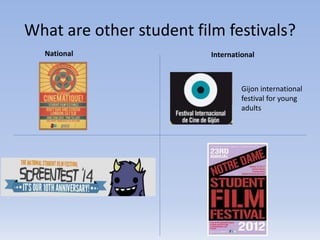 What are other student film festivals?
National International
Gijon international
festival for young
adults
 