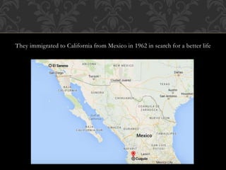 They immigrated to California from Mexico in 1962 in search for a better life 
 
