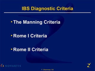 F. Shammas / 04
IBS Diagnostic Criteria
• The Manning Criteria
• Rome I Criteria
• Rome II Criteria
 