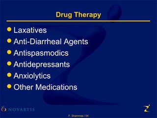 F. Shammas / 04
Drug Therapy
Laxatives
Anti-Diarrheal Agents
Antispasmodics
Antidepressants
Anxiolytics
Other Medications
 