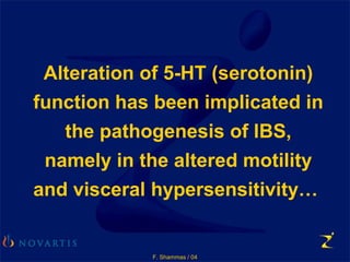 F. Shammas / 04
Alteration of 5-HT (serotonin)
function has been implicated in
the pathogenesis of IBS,
namely in the altered motility
and visceral hypersensitivity…
 