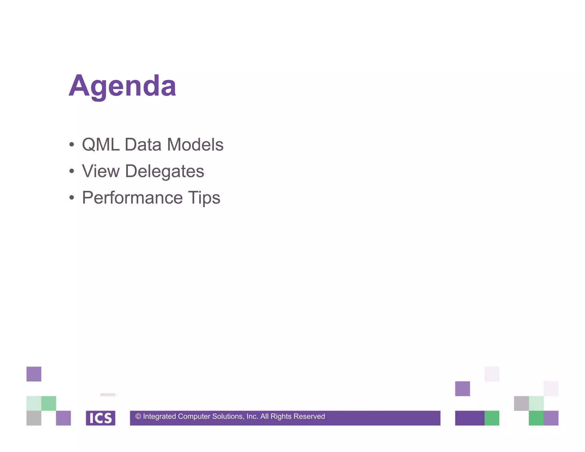© Integrated Computer Solutions, Inc. All Rights Reserved
Agenda
• QML Data Models
• View Delegates
• Performance Tips
 