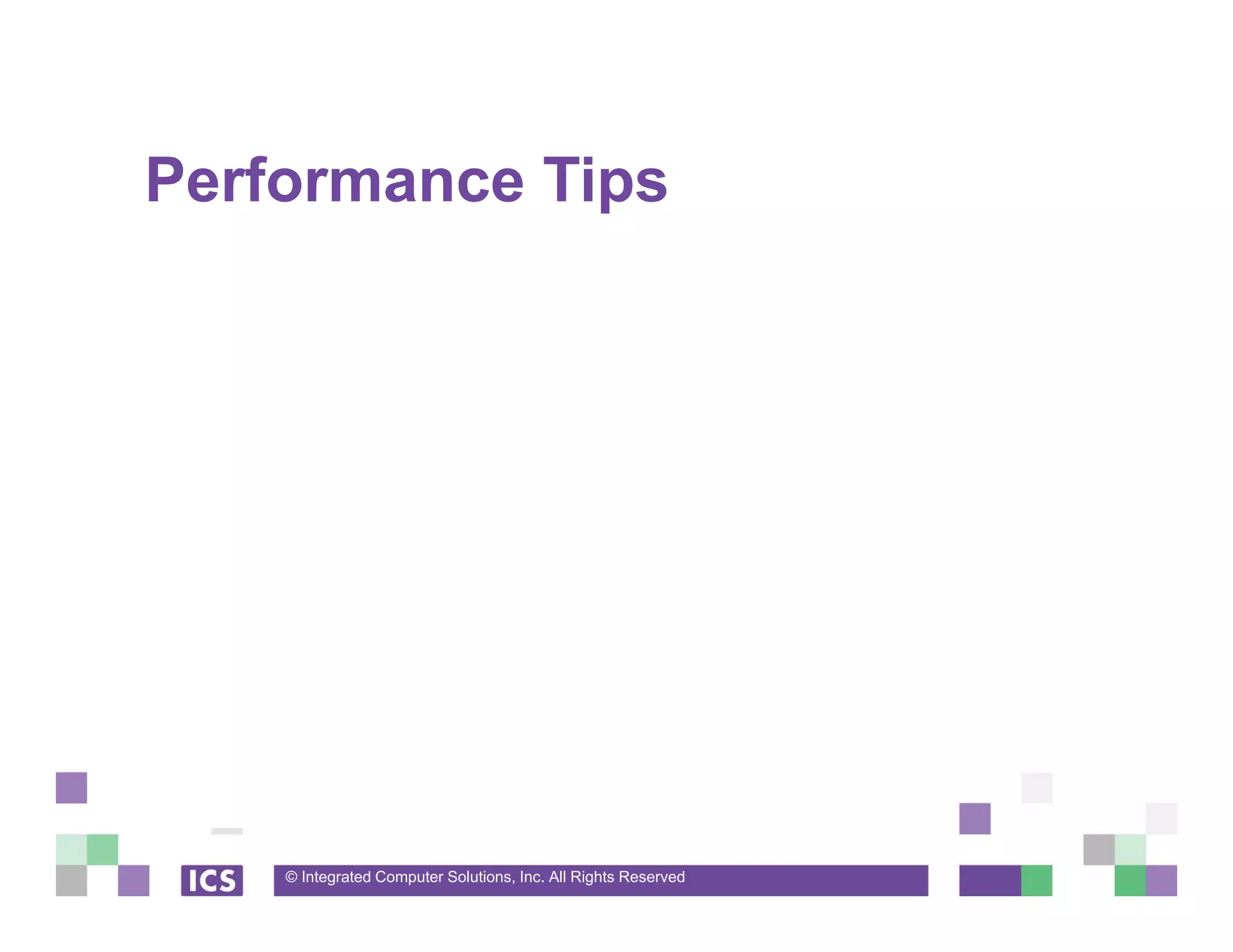 © Integrated Computer Solutions, Inc. All Rights Reserved
Performance Tips
 