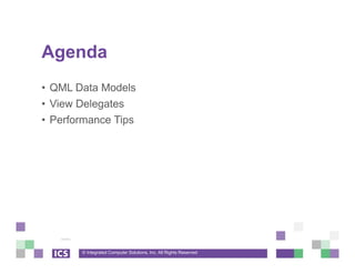 © Integrated Computer Solutions, Inc. All Rights Reserved
Agenda
• QML Data Models
• View Delegates
• Performance Tips
 