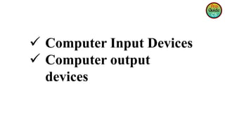  Computer Input Devices
 Computer output
devices
 