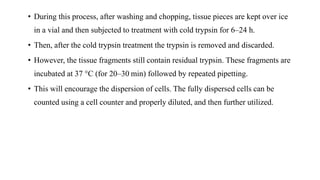 • During this process, after washing and chopping, tissue pieces are kept over ice
in a vial and then subjected to treatme...
