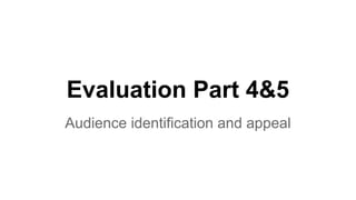 Evaluation Part 4&5
Audience identification and appeal
 