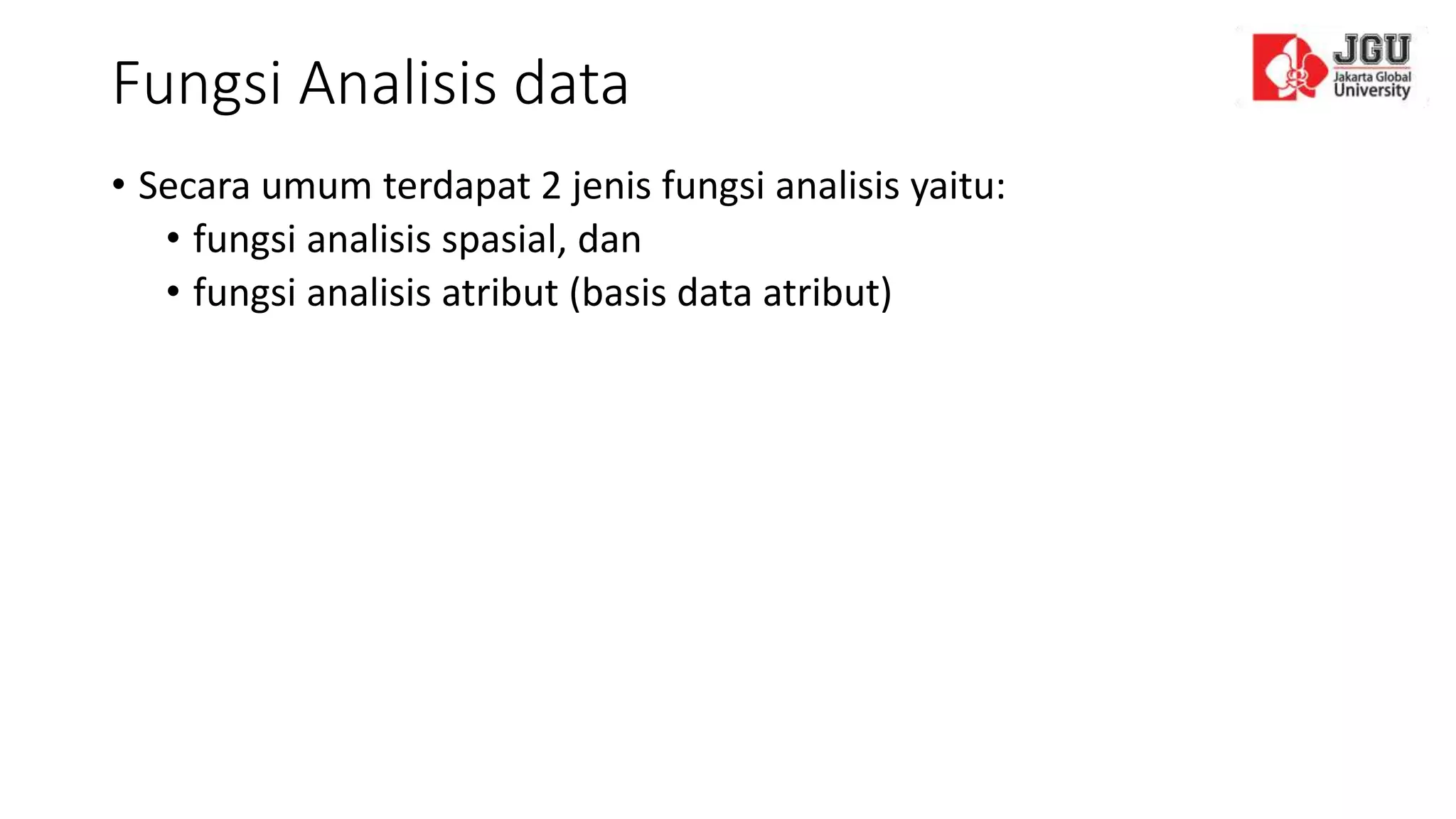 Fungsi Analisis data
• Secara umum terdapat 2 jenis fungsi analisis yaitu:
• fungsi analisis spasial, dan
• fungsi analisis atribut (basis data atribut)
 