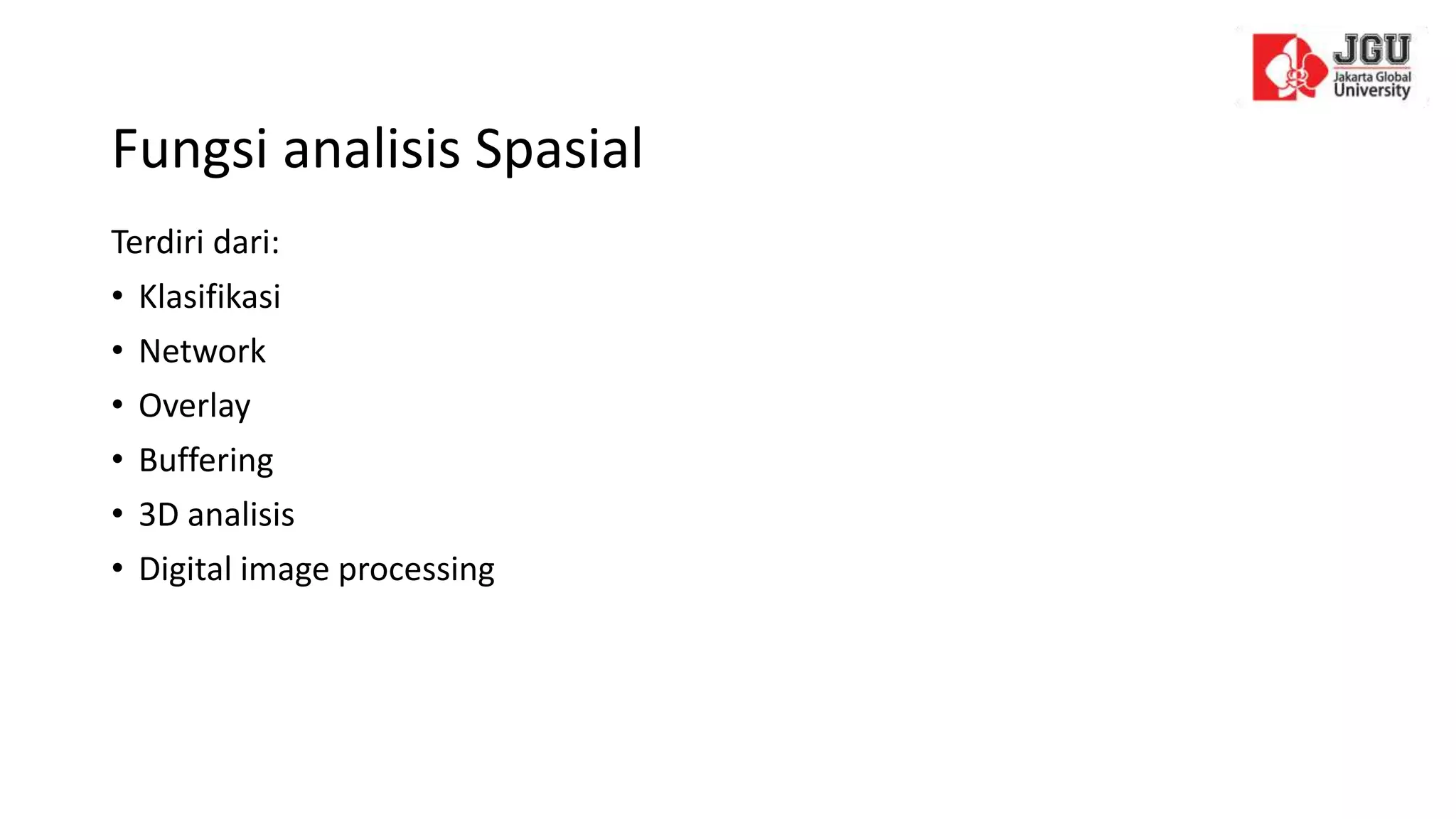 Terdiri dari:
• Klasifikasi
• Network
• Overlay
• Buffering
• 3D analisis
• Digital image processing
Fungsi analisis Spasial
 