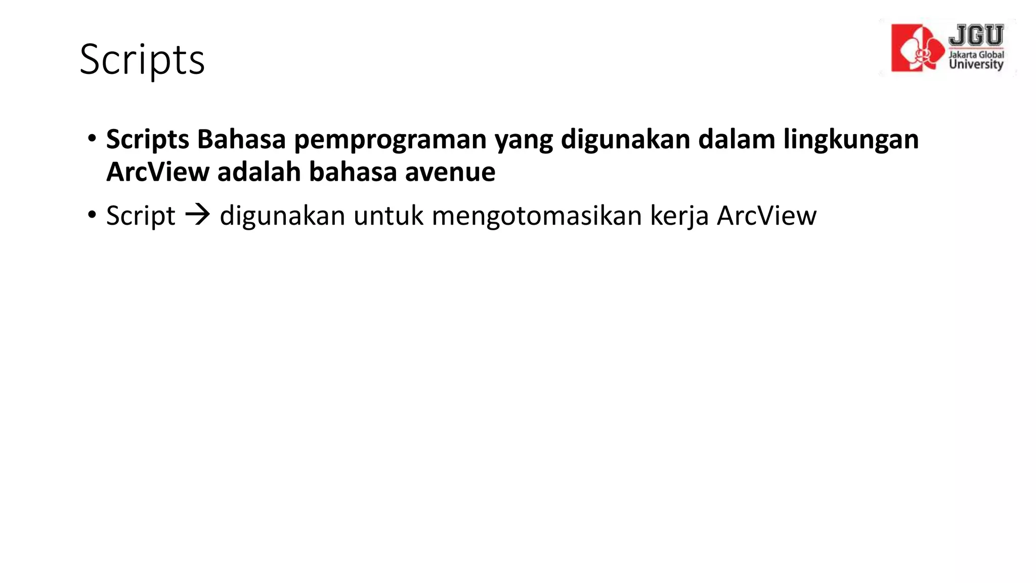 Scripts
• Scripts Bahasa pemprograman yang digunakan dalam lingkungan
ArcView adalah bahasa avenue
• Script  digunakan untuk mengotomasikan kerja ArcView
 