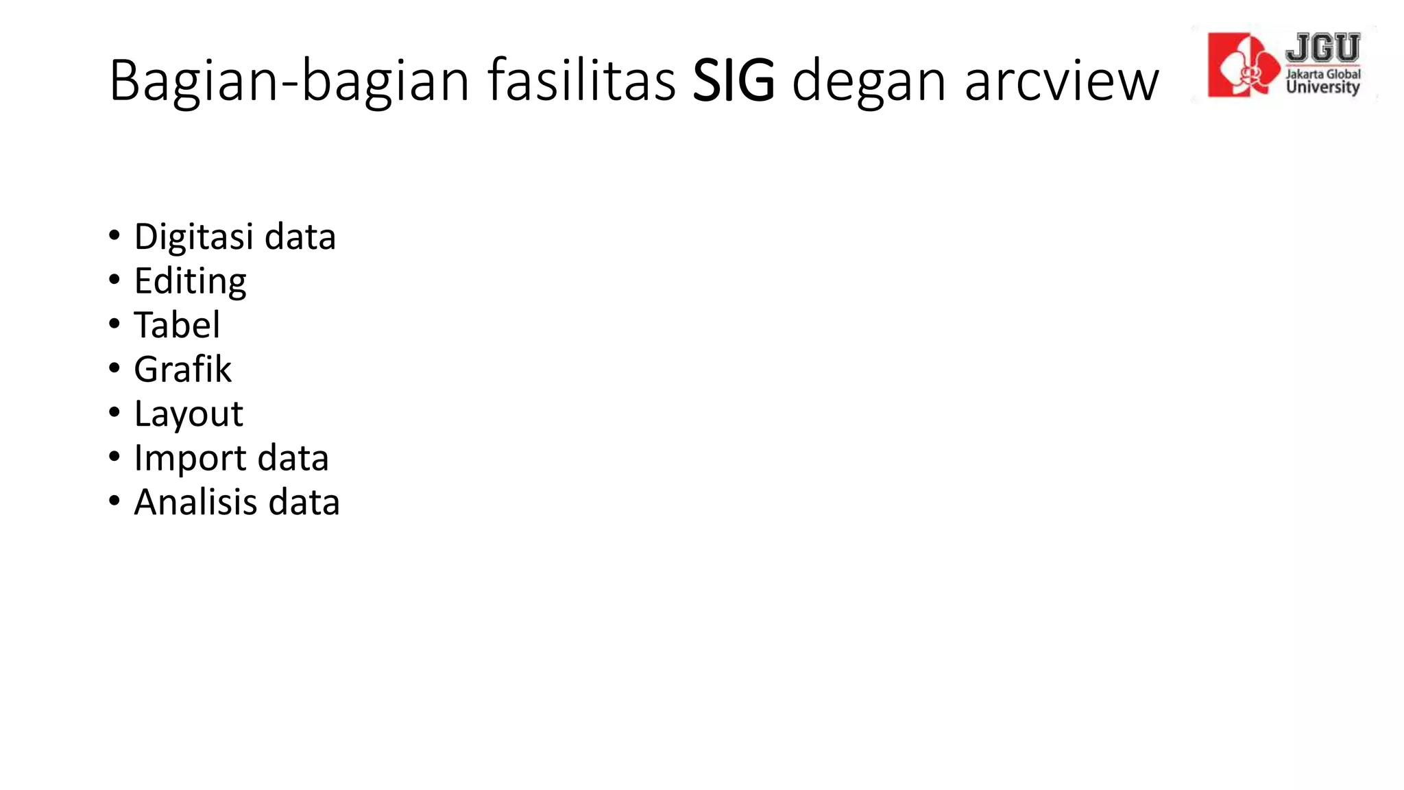 Bagian-bagian fasilitas SIG degan arcview
• Digitasi data
• Editing
• Tabel
• Grafik
• Layout
• Import data
• Analisis data
 