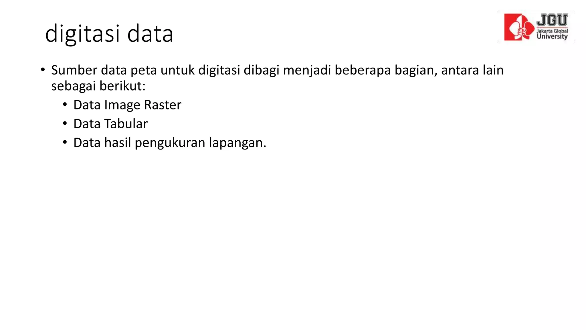 digitasi data
• Sumber data peta untuk digitasi dibagi menjadi beberapa bagian, antara lain
sebagai berikut:
• Data Image Raster
• Data Tabular
• Data hasil pengukuran lapangan.
 