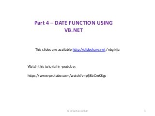 Part 4 – DATE FUNCTION USING
VB.NET
Dr.Girija Narasimhan 1
This slides are available http://slideshare.net /nbgirija
Watch this tutorial in youtube:
https://www.youtube.com/watch?v=pfj8bCmK8gs
 