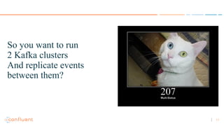 17
So you want to run
2 Kafka clusters
And replicate events
between them?
 