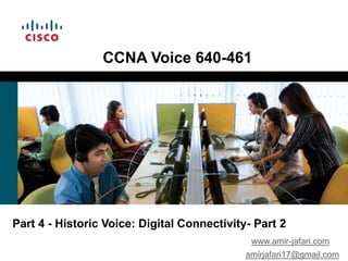 CCNA Voice 640-461




Part 4 - Historic Voice: Digital Connectivity- Part 2
                                              www.amir-jafari.com
                                             amirjafari17@gmail.com
 