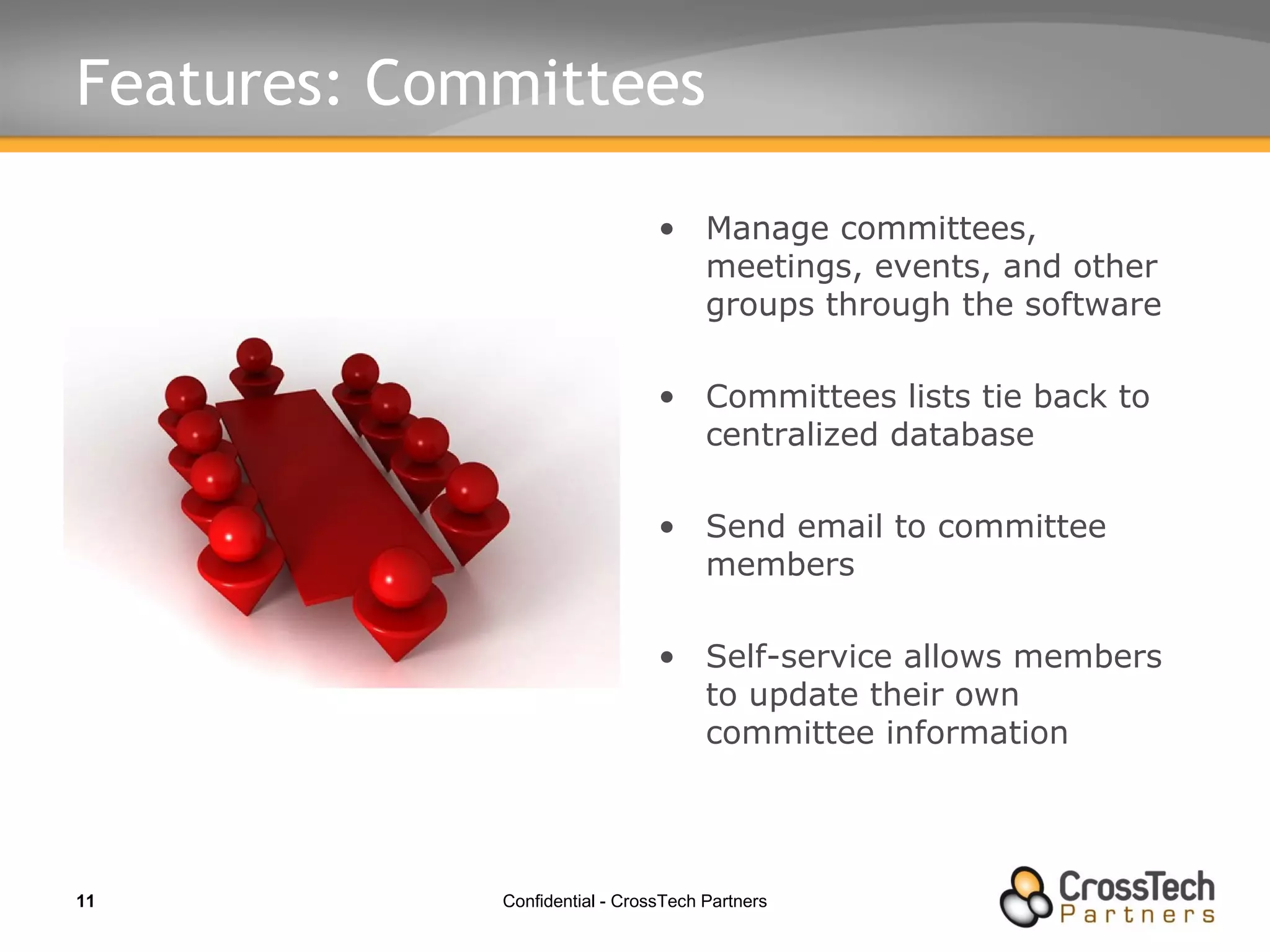 Features: Committees Manage committees, meetings, events, and other groups through the software Committees lists tie back to centralized database Send email to committee members Self-service allows members to update their own committee information 