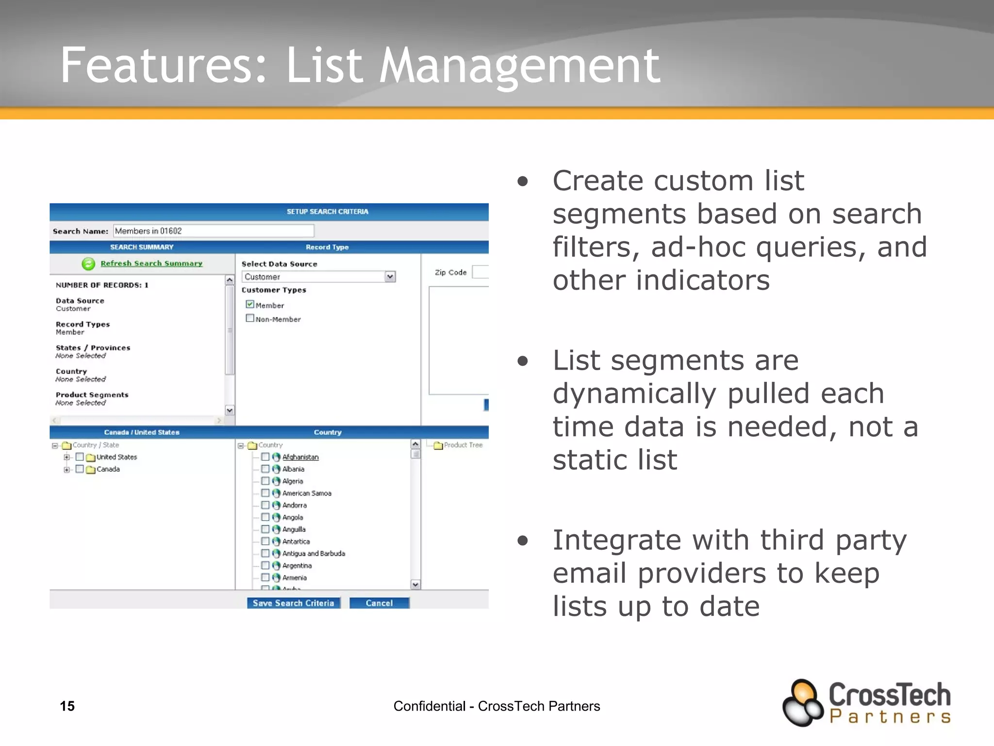 Features: List Management Create custom list segments based on search filters, ad-hoc queries, and other indicators List segments are dynamically pulled each time data is needed, not a static list Integrate with third party email providers to keep lists up to date 