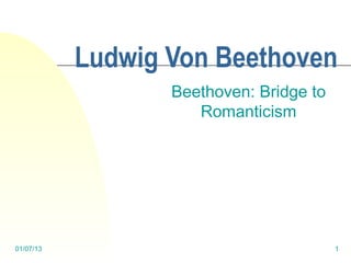 Ludwig Von Beethoven
                  Beethoven: Bridge to
                     Romanticism




01/07/13                                 1
 