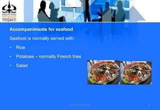 DEDY WIJAYANTTO 19
Accompaniments for seafood
Seafood is normally served with:
• Rice
• Potatoes – normally French fries
• Salad
 