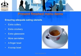 Present finished menu items
DEDY WIJAYANTTO 36
Ensuring adequate eating utensils
• Extra cutlery
• Extra crockery
• Extra glassware
• More serviettes
• A finger bowl
• A scrap bowl
 