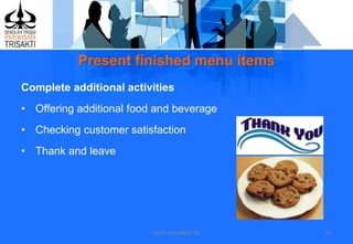 Present finished menu items
DEDY WIJAYANTTO 37
Complete additional activities
• Offering additional food and beverage
• Checking customer satisfaction
• Thank and leave
 