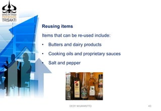 DEDY WIJAYANTTO 43
Reusing items
Items that can be re-used include:
• Butters and dairy products
• Cooking oils and proprietary sauces
• Salt and pepper
 