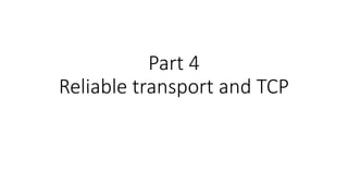Part 4
Reliable transport and TCP
 