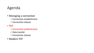 Agenda
• Managing a connection
• Connection establishment
• Connection release
• TCP
• Connection establishment
• Data transfer
• Connection release
• Modern TCP
 