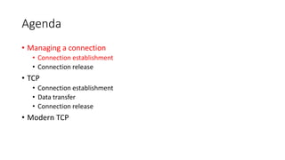 Agenda
• Managing a connection
• Connection establishment
• Connection release
• TCP
• Connection establishment
• Data transfer
• Connection release
• Modern TCP
 