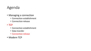 Agenda
• Managing a connection
• Connection establishment
• Connection release
• TCP
• Connection establishment
• Data transfer
• Connection release
• Modern TCP
 