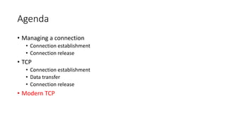 Agenda
• Managing a connection
• Connection establishment
• Connection release
• TCP
• Connection establishment
• Data transfer
• Connection release
• Modern TCP
 