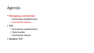 Agenda
• Managing a connection
• Connection establishment
• Connection release
• TCP
• Connection establishment
• Data transfer
• Connection release
• Modern TCP
 