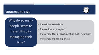 CONTROLLING TIME
• They don’t know how
• They’re too lazy to plan
• They enjoy that rush of meeting tight deadlines
• They...