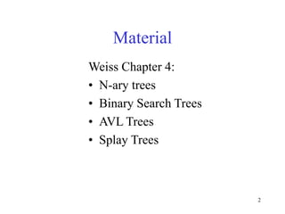 2
Material
Weiss Chapter 4:
• N-ary trees
• Binary Search Trees
• AVL Trees
• Splay Trees
 
