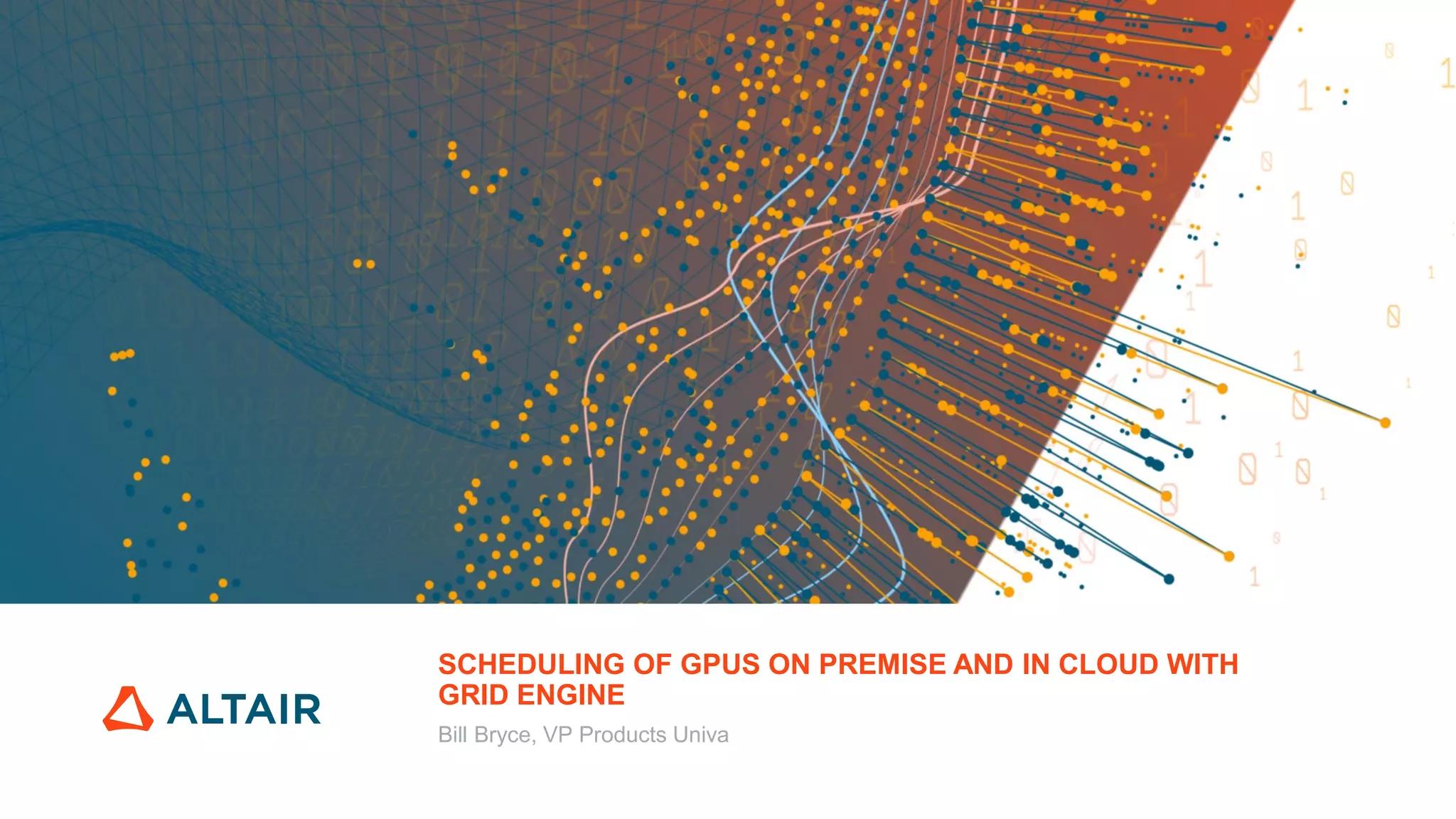 © Altair Engineering, Inc. Proprietary and Confidential. All rights reserved.
SCHEDULING OF GPUS ON PREMISE AND IN CLOUD WITH
GRID ENGINE
Bill Bryce, VP Products Univa
 