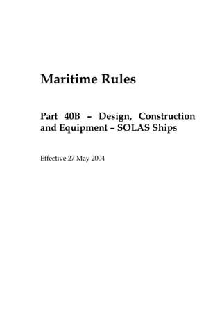 Maritime Rules

Part 40B – Design, Construction
and Equipment – SOLAS Ships


Effective 27 May 2004
 