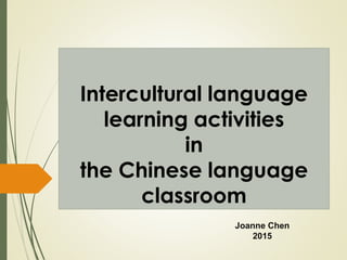 Intercultural language
learning activities
in
the Chinese language
classroom
Joanne Chen
2015
 