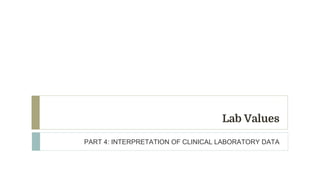 Lab Values
PART 4: INTERPRETATION OF CLINICAL LABORATORY DATA
 